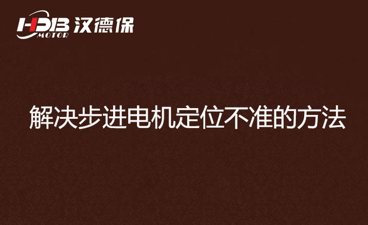 步進(jìn)電機(jī)為什么走走就不準(zhǔn)了？解決步進(jìn)電機(jī)定位不準(zhǔn)的方法