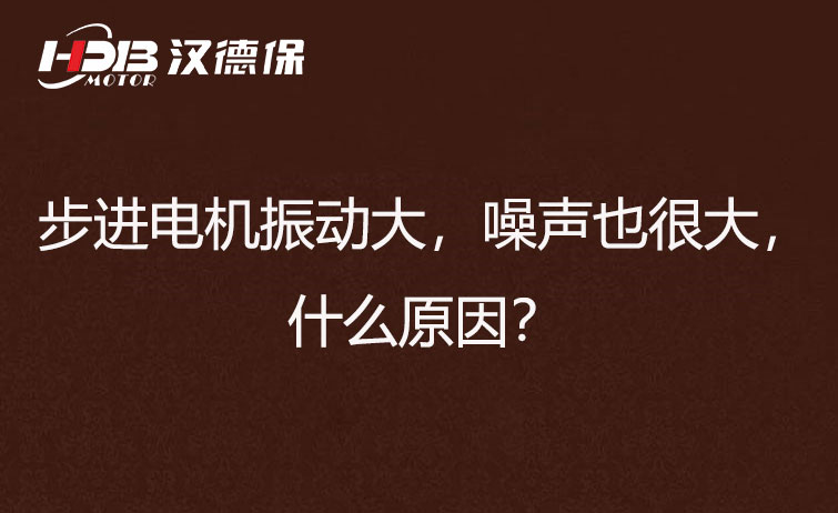 步進電機振動大，噪聲也很大，什么原因？
