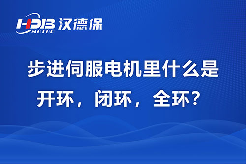 步進(jìn)伺服電機(jī)里什么是開環(huán)，閉環(huán)，全環(huán)？