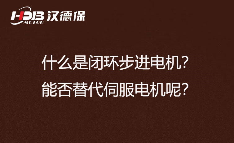 什么是閉環(huán)步進(jìn)電機(jī)？能否替代伺服電機(jī)呢？